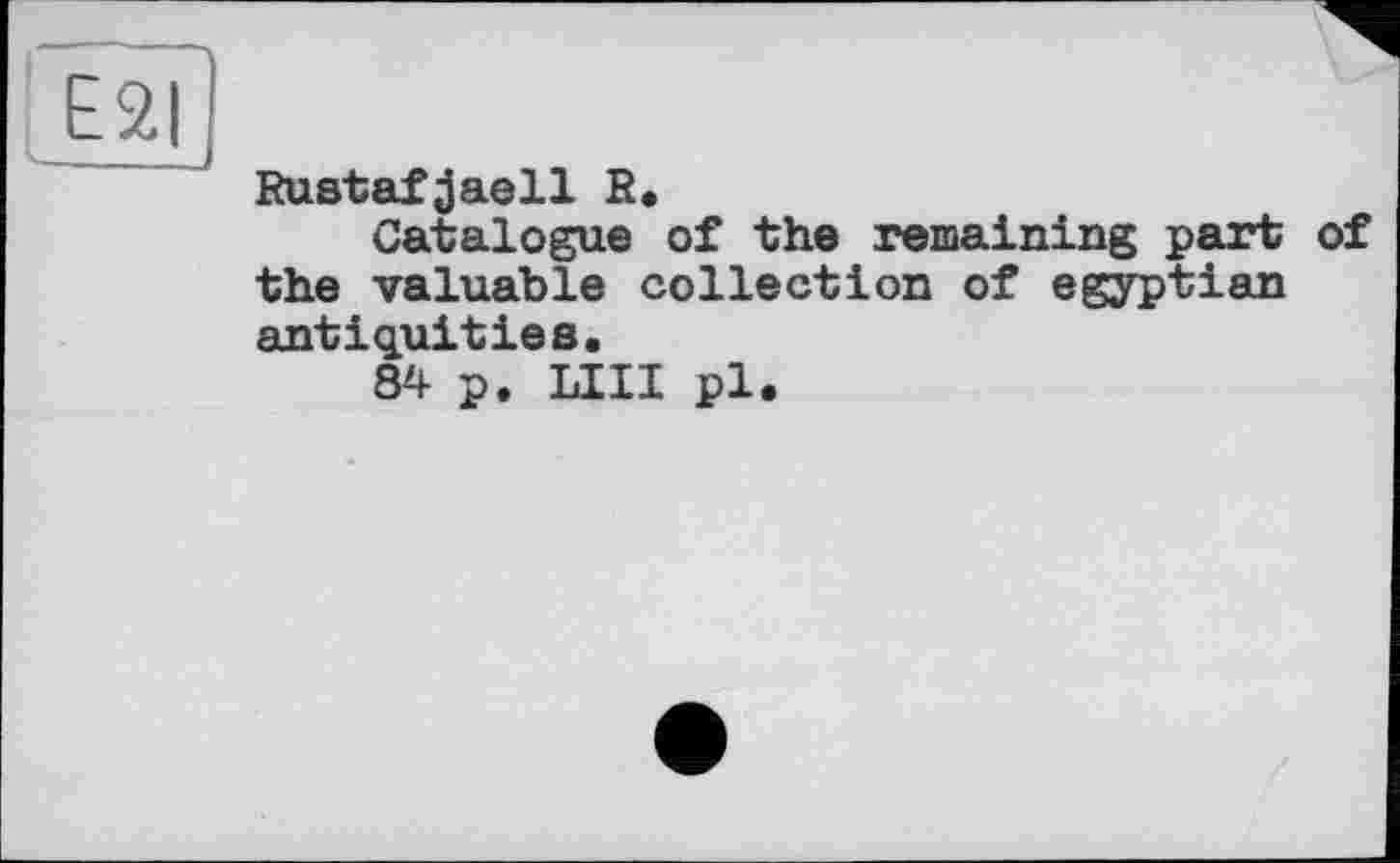 ﻿E2|
Rustafjaell R.
Catalogue of the remaining part of the valuable collection of égyptien antiquities.
84 p. LIII pl.